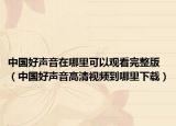 中国好声音在哪里可以观看完整版（中国好声音高清视频到哪里下载）