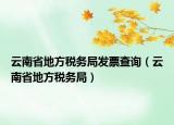 云南省地方税务局发票查询（云南省地方税务局）