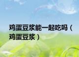 鸡蛋豆浆能一起吃吗（鸡蛋豆浆）