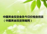 中国黄金投资金条今日价格查询表（中国黄金投资策略网）
