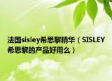 法国sisley希思黎精华（SISLEY希思黎的产品好用么）