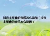 抖音主页我的音乐怎么添加（抖音主页我的音乐怎么设置）