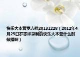 快乐大本营罗志祥20131228（2012年4月25日罗志祥录制的快乐大本营什么时候播啊）