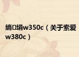 绱㈢埍w350c（关于索爱w380c）
