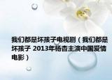 我们都是坏孩子电视剧（我们都是坏孩子 2013年杨杏主演中国爱情电影）