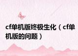 cf单机版终极生化（cf单机版的问题）
