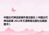 中国古代神话故事作者出版社（中国古代神话故事 2011年天津教育出版社出版的图书）