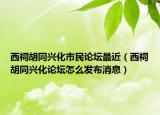 西祠胡同兴化市民论坛最近（西祠胡同兴化论坛怎么发布消息）