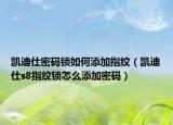 凯迪仕密码锁如何添加指纹（凯迪仕s8指纹锁怎么添加密码）