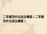 二手房为什么这么难卖（二手房为什么这么便宜）