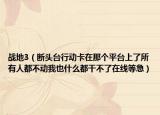 战地3（断头台行动卡在那个平台上了所有人都不动我也什么都干不了在线等急）