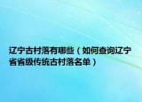 辽宁古村落有哪些（如何查询辽宁省省级传统古村落名单）