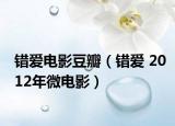 错爱电影豆瓣（错爱 2012年微电影）