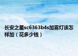 长安之星sc6363b4s加雾灯该怎样加（花多少钱）