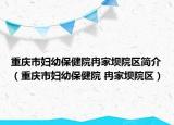 重庆市妇幼保健院冉家坝院区简介（重庆市妇幼保健院 冉家坝院区）