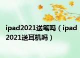 ipad2021送笔吗（ipad2021送耳机吗）