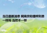 当日最新消息 网商贷和借呗利息一样吗 当然不一样