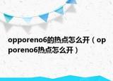 opporeno6的热点怎么开（opporeno6热点怎么开）