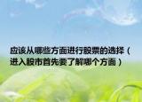 应该从哪些方面进行股票的选择（进入股市首先要了解哪个方面）