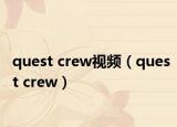 quest crew视频（quest crew）