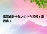 高磊鑫赴十年之约上台视频（高磊鑫）