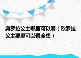 奥罗拉公主哪里可以看（欧罗拉公主那里可以看全集）