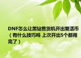 DNF怎么让黑钻售货机开出复活币（有什么技巧吗 上次开出5个都用完了）