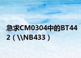 急求CM0304中的BT442（\NB433）
