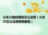 小米2s指纹解锁怎么设置（小米2S怎么设置嘿嘿解锁）