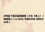 求电影下载迅雷哦谢谢（片名《美人》（韩国情人）La Belle 导演吕钧东 时间2000年）