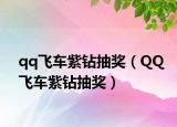 qq飞车紫钻抽奖（QQ飞车紫钻抽奖）