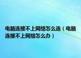 电脑连接不上网络怎么连（电脑连接不上网络怎么办）