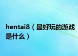 hentai8（最好玩的游戏是什么）