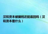 汉和资本被骗钱还能追回吗（汉和资本是什么）