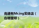 南通有Mr.ing实体店（在哪里呀）
