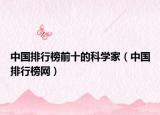 中国排行榜前十的科学家（中国排行榜网）
