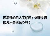 理发师的男人不好吗（做理发师的男人会很花心吗）