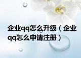 企业qq怎么升级（企业qq怎么申请注册）