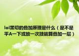 lol黑切的叠加原理是什么（是不是平A一下或放一次技能算叠加一层）