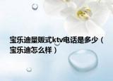 宝乐迪量贩式ktv电话是多少（宝乐迪怎么样）