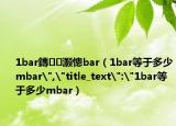 1bar鏄灏憁bar（1bar等于多少mbar