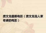 唐文龙最新电影（唐文龙泡人家老婆的电影）