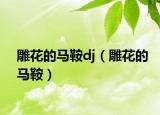 雕花的马鞍dj（雕花的马鞍）