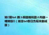 娼箍txt 鏄ユ棩璐熸殑鍏ㄦ枃鍦ㄧ嚎闃呰（潮湿txt春日负暄未删减版）