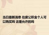 当日最新消息 住房公积金个人可以购买吗 这是允许的吗