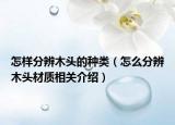 怎样分辨木头的种类（怎么分辨木头材质相关介绍）