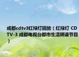 成都cdtv3红绿灯回放（红绿灯 CDTV-3 成都电视台都市生活频道节目）