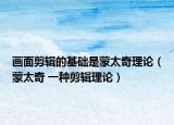 画面剪辑的基础是蒙太奇理论（蒙太奇 一种剪辑理论）