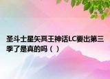 圣斗士星矢冥王神话LC要出第三季了是真的吗（）
