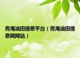 青海油田信息平台（青海油田信息网网站）